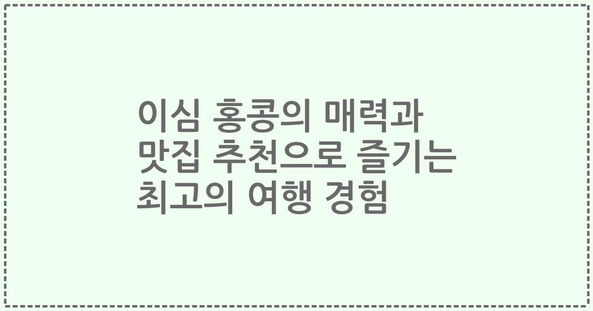 이심 홍콩의 매력과 맛집 추천으로 즐기는 최고의 여행 경험
