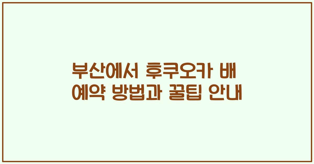 부산에서 후쿠오카 배 예약 방법과 꿀팁 안내