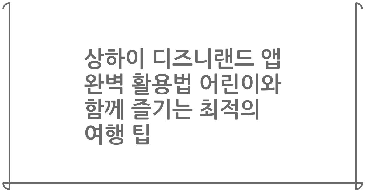 상하이 디즈니랜드 앱 완벽 활용법 어린이와 함께 즐기는 최적의 여행 팁