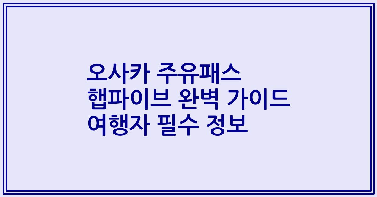 오사카 주유패스 햅파이브 완벽 가이드 여행자 필수 정보