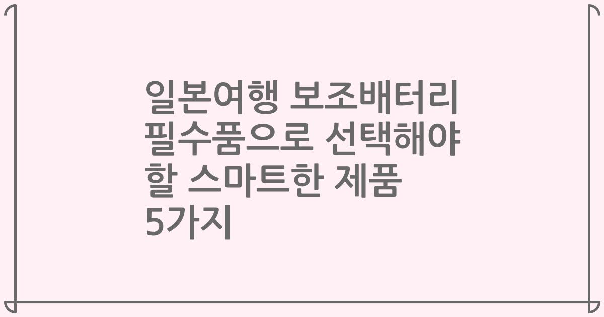 일본여행 보조배터리 필수품으로 선택해야 할 스마트한 제품 5가지