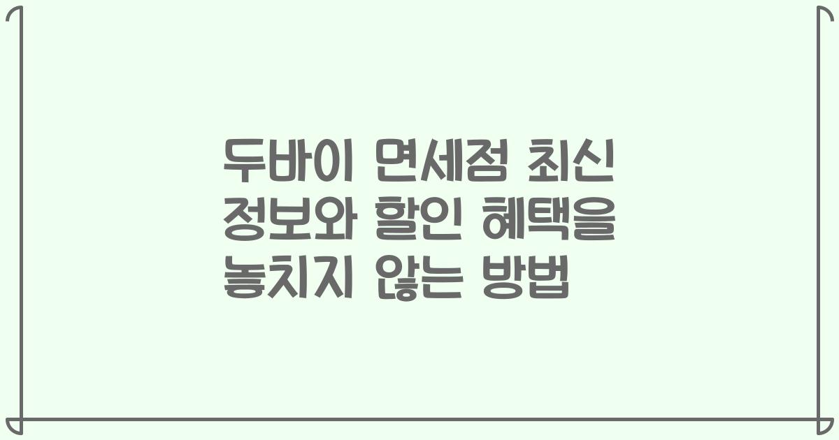두바이 면세점 최신 정보와 할인 혜택을 놓치지 않는 방법