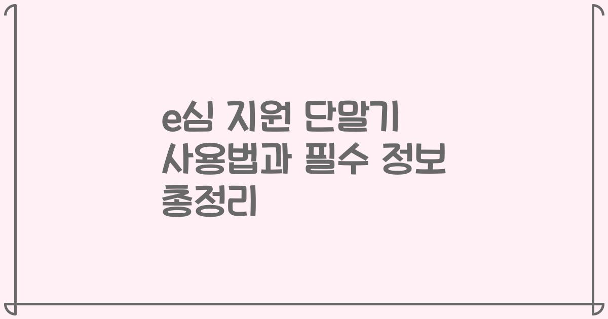 e심 지원 단말기 사용법과 필수 정보 총정리
