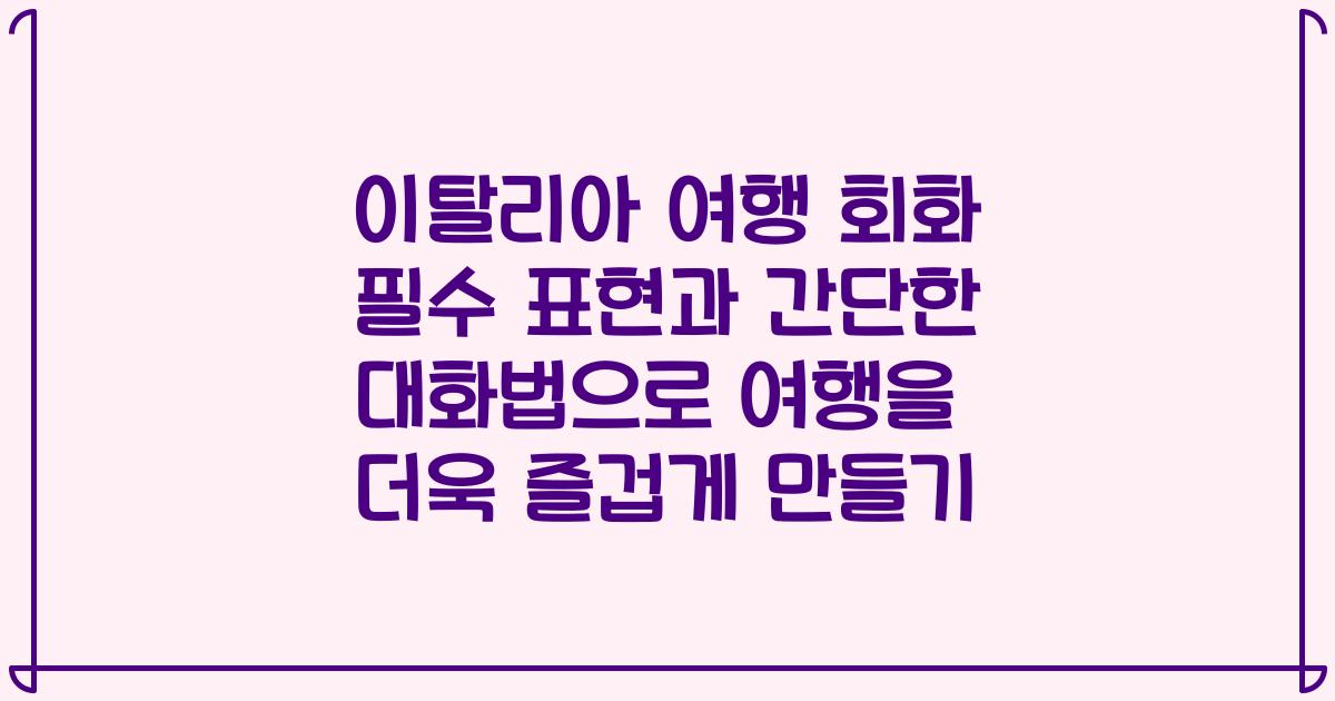 이탈리아 여행 회화 필수 표현과 간단한 대화법으로 여행을 더욱 즐겁게 만들기
