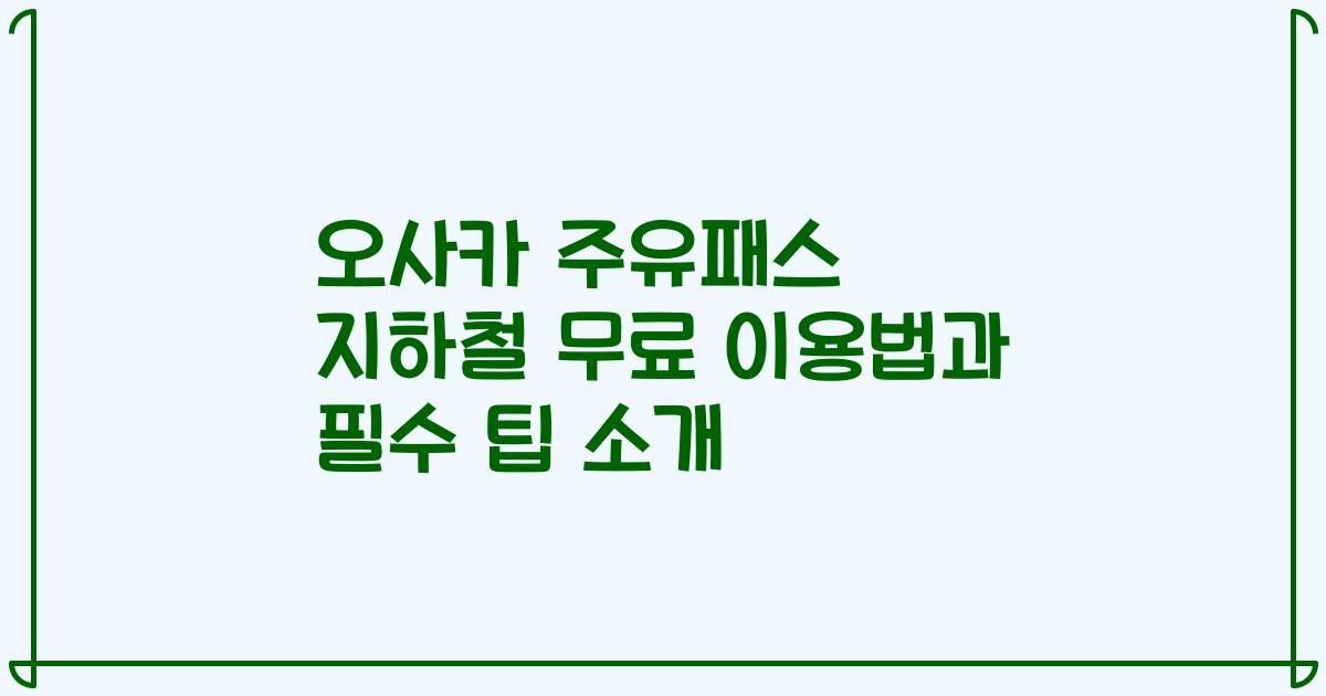 오사카 주유패스 지하철 무료 이용법과 필수 팁 소개