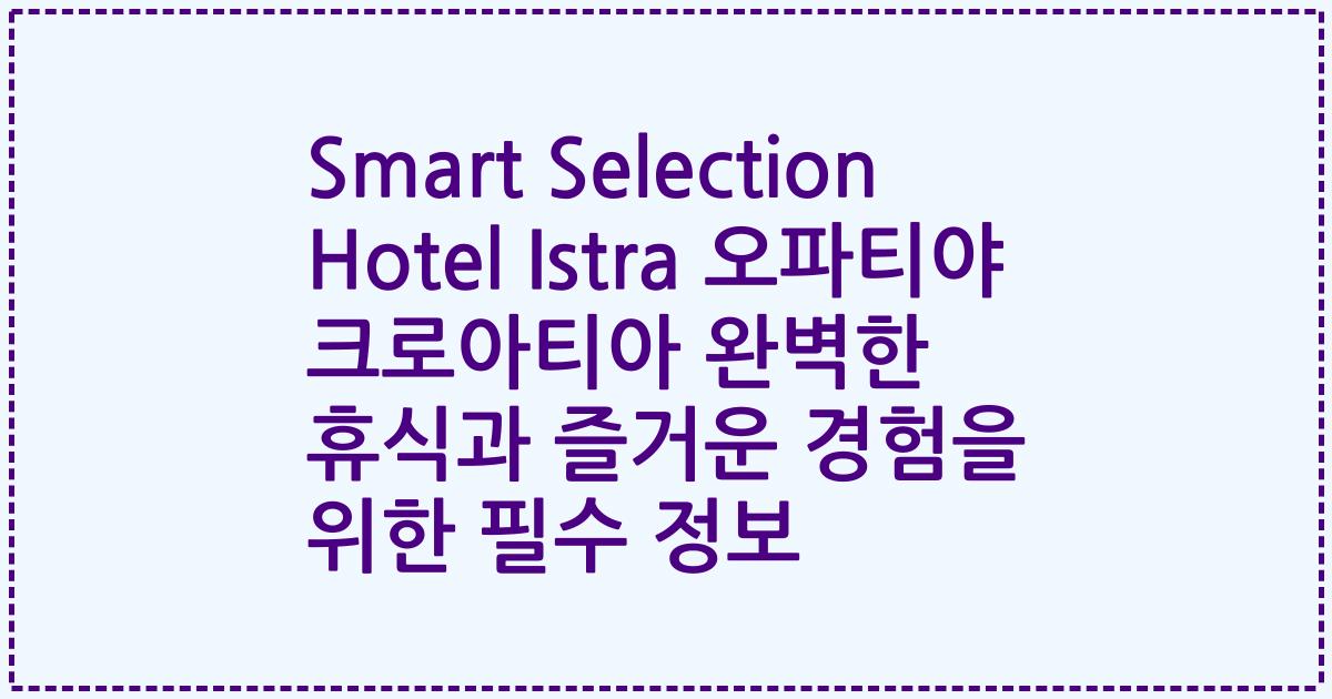 Smart Selection Hotel Istra 오파티야 크로아티아 완벽한 휴식과 즐거운 경험을 위한 필수 정보