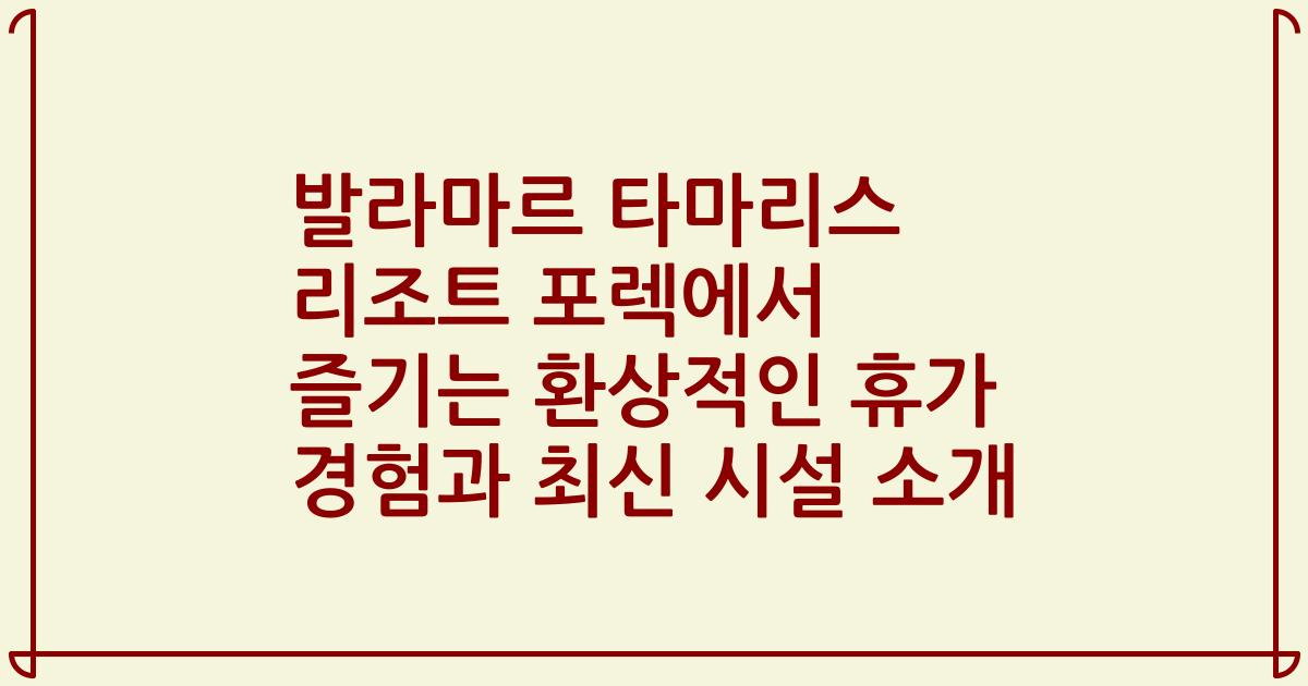 발라마르 타마리스 리조트 포렉에서 즐기는 환상적인 휴가 경험과 최신 시설 소개