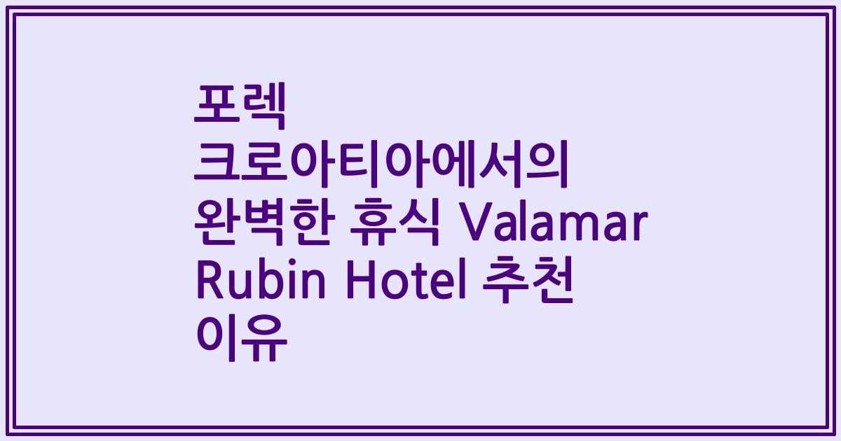 포렉 크로아티아에서의 완벽한 휴식 Valamar Rubin Hotel 추천 이유
