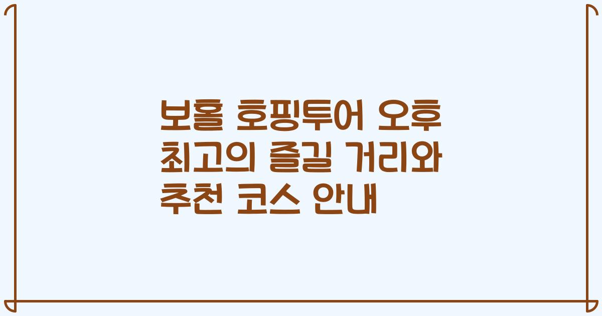보홀 호핑투어 오후 최고의 즐길 거리와 추천 코스 안내