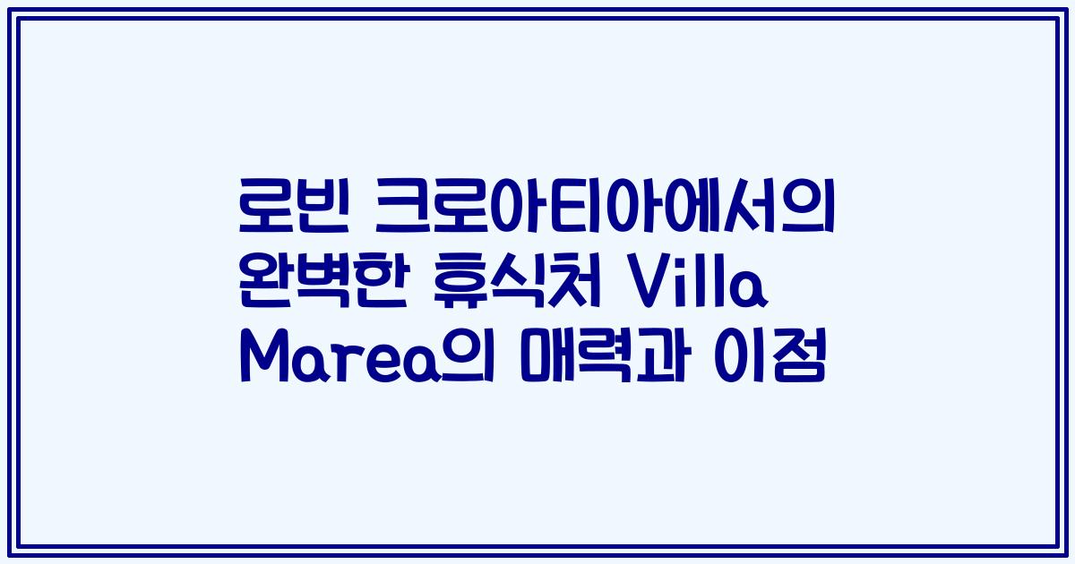 로빈 크로아티아에서의 완벽한 휴식처 Villa Marea의 매력과 이점
