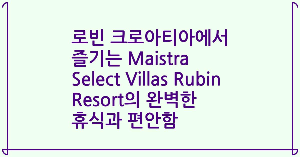 로빈 크로아티아에서 즐기는 Maistra Select Villas Rubin Resort의 완벽한 휴식과 편안함