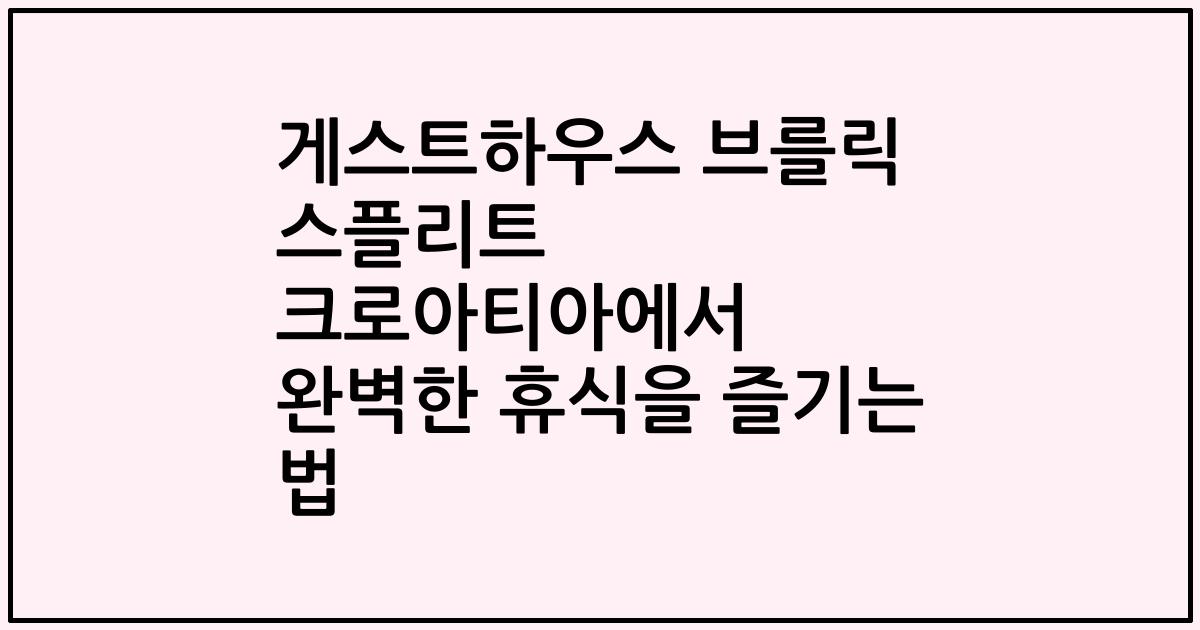 게스트하우스 브를릭 스플리트 크로아티아에서 완벽한 휴식을 즐기는 법