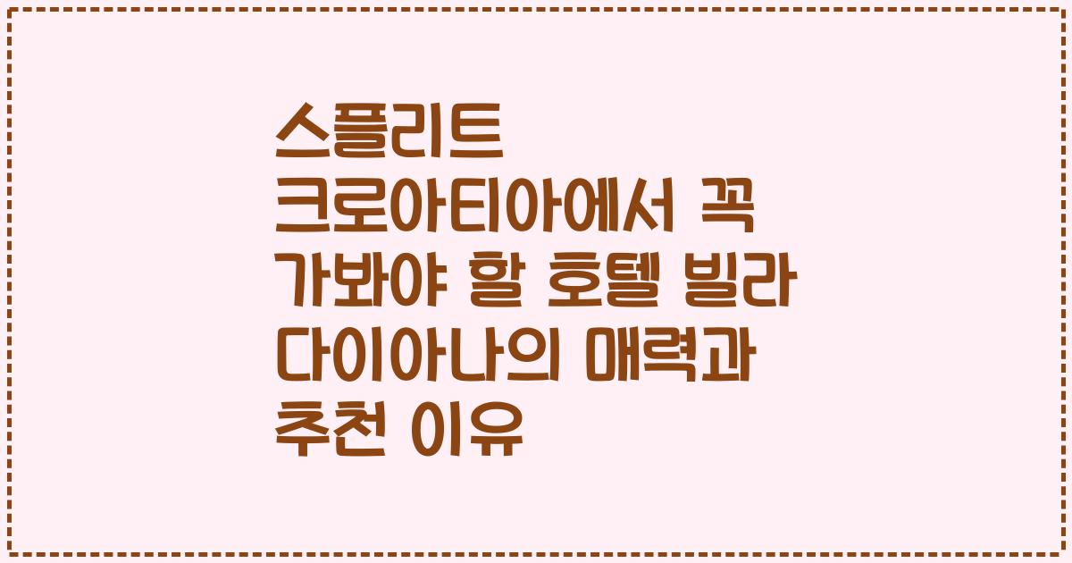 스플리트 크로아티아에서 꼭 가봐야 할 호텔 빌라 다이아나의 매력과 추천 이유