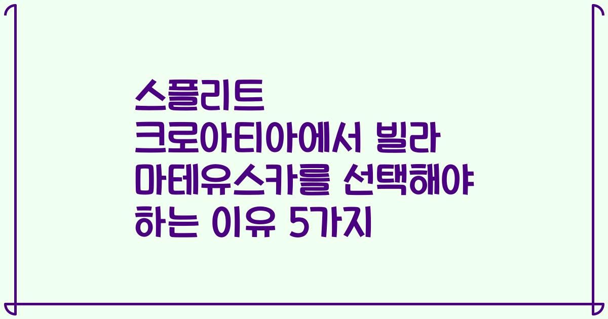스플리트 크로아티아에서 빌라 마테유스카를 선택해야 하는 이유 5가지