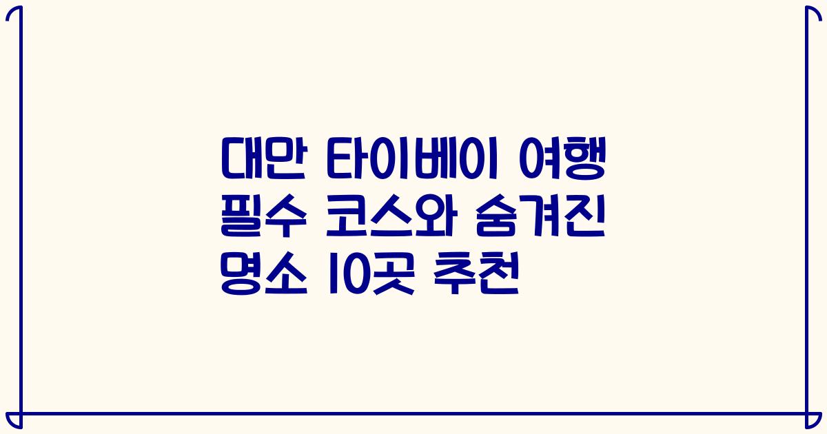 대만 타이베이 여행 필수 코스와 숨겨진 명소 10곳 추천
