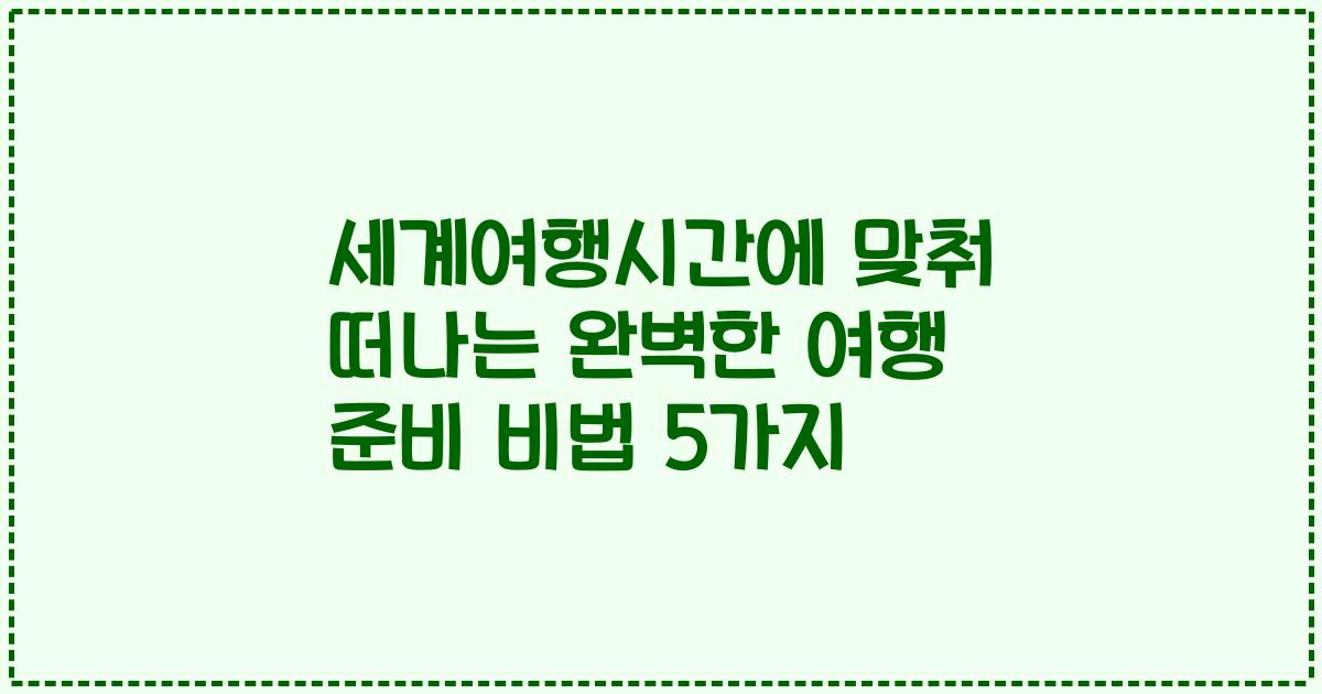 세계여행시간에 맞춰 떠나는 완벽한 여행 준비 비법 5가지