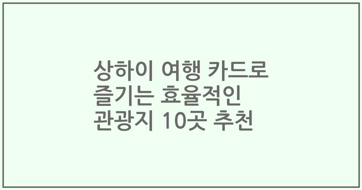 상하이 여행 카드로 즐기는 효율적인 관광지 10곳 추천