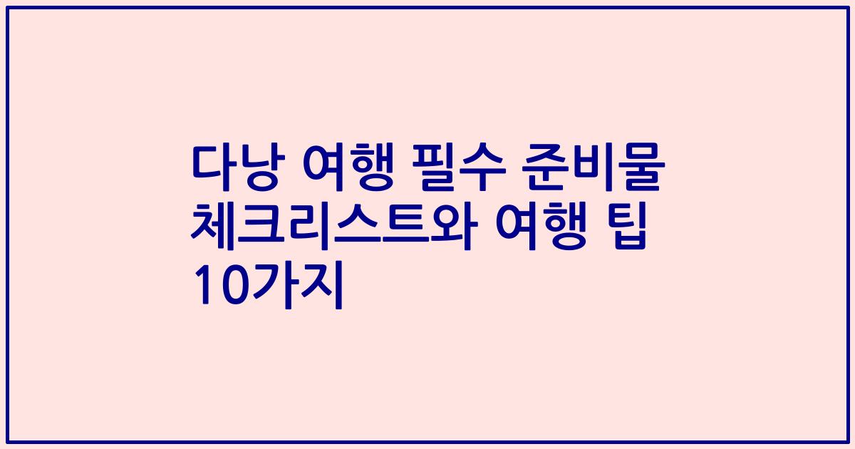 다낭 여행 필수 준비물 체크리스트와 여행 팁 10가지