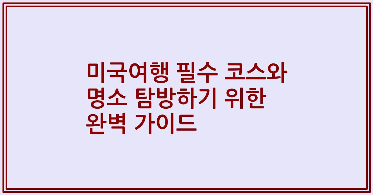 미국여행 필수 코스와 명소 탐방하기 위한 완벽 가이드