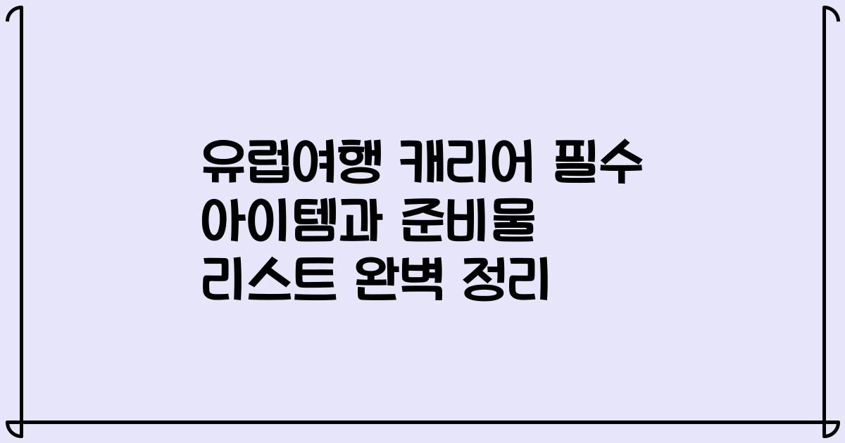 유럽여행 캐리어 필수 아이템과 준비물 리스트 완벽 정리