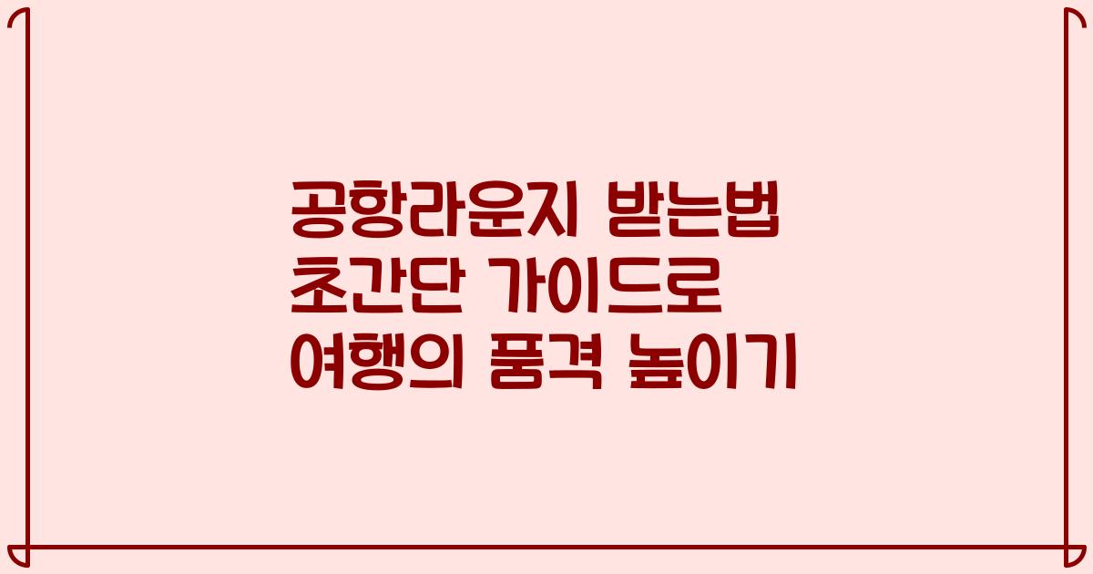 공항라운지 받는법 초간단 가이드로 여행의 품격 높이기