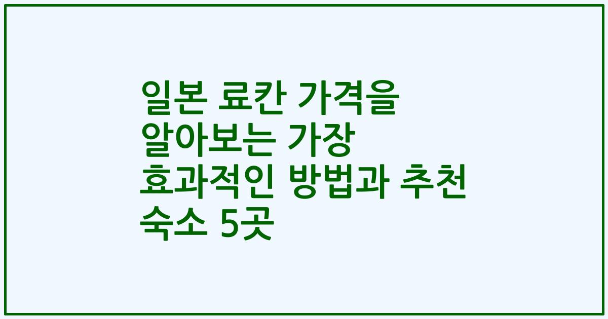 일본 료칸 가격을 알아보는 가장 효과적인 방법과 추천 숙소 5곳