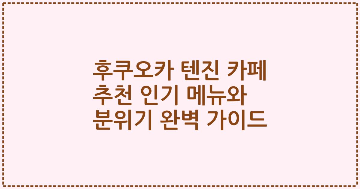 후쿠오카 텐진 카페 추천 인기 메뉴와 분위기 완벽 가이드