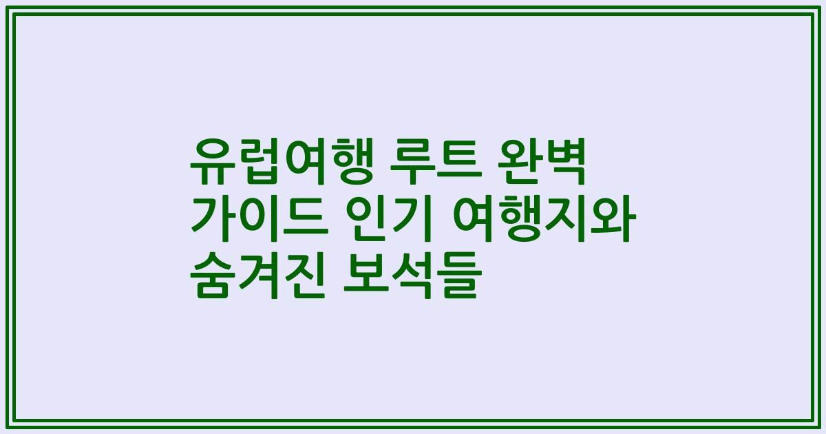 유럽여행 루트 완벽 가이드 인기 여행지와 숨겨진 보석들