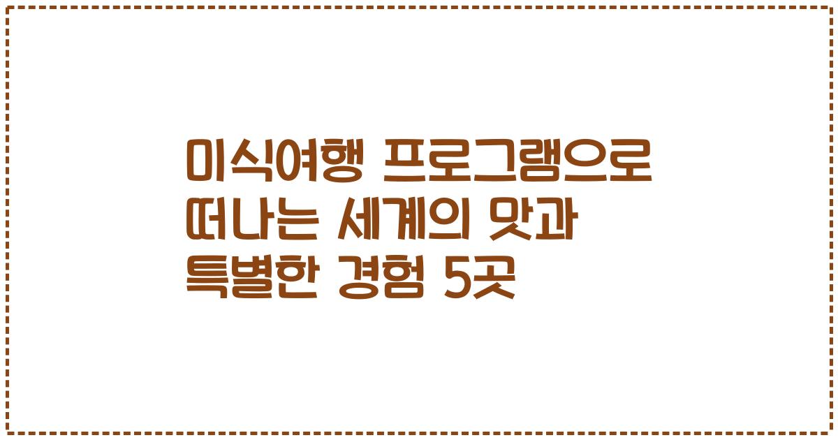 미식여행 프로그램으로 떠나는 세계의 맛과 특별한 경험 5곳