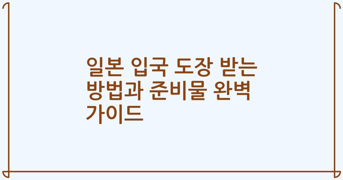 일본 입국 도장 받는 방법과 준비물 완벽 가이드