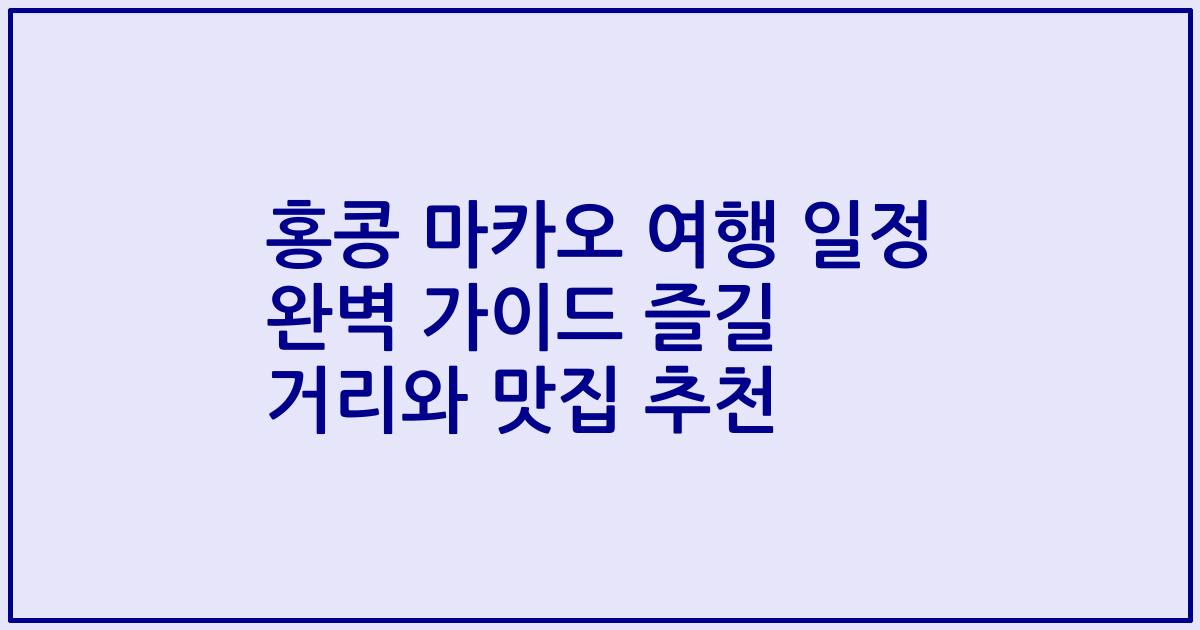 홍콩 마카오 여행 일정 완벽 가이드 즐길 거리와 맛집 추천