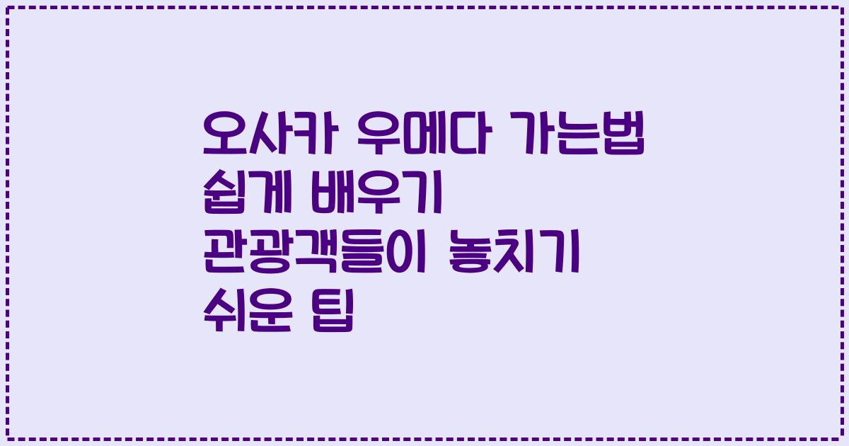 오사카 우메다 가는법 쉽게 배우기 관광객들이 놓치기 쉬운 팁