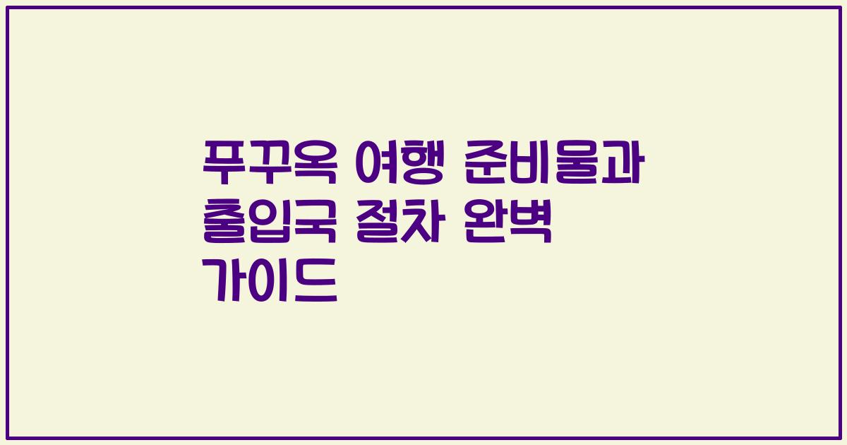 푸꾸옥 여행 준비물과 출입국 절차 완벽 가이드