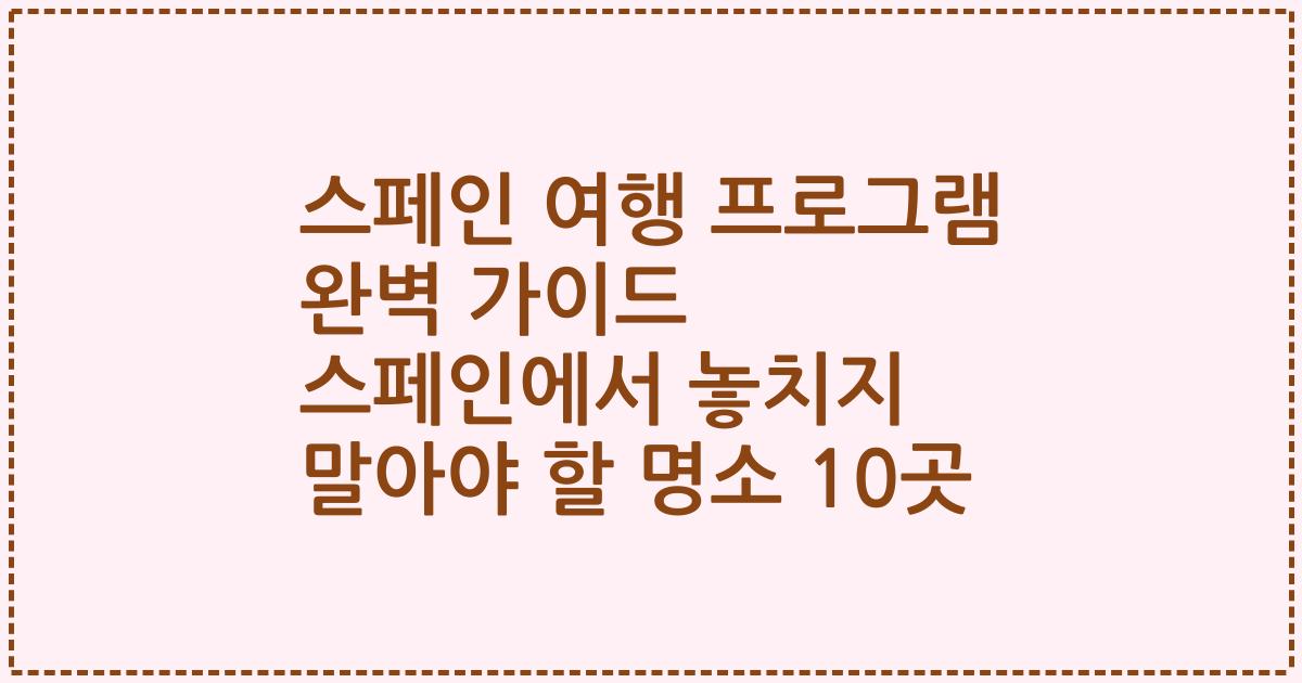 스페인 여행 프로그램 완벽 가이드 스페인에서 놓치지 말아야 할 명소 10곳