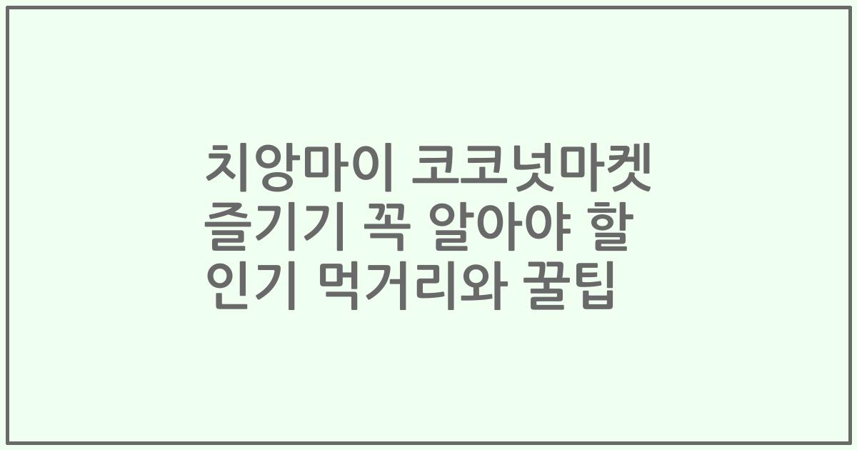 치앙마이 코코넛마켓 즐기기 꼭 알아야 할 인기 먹거리와 꿀팁