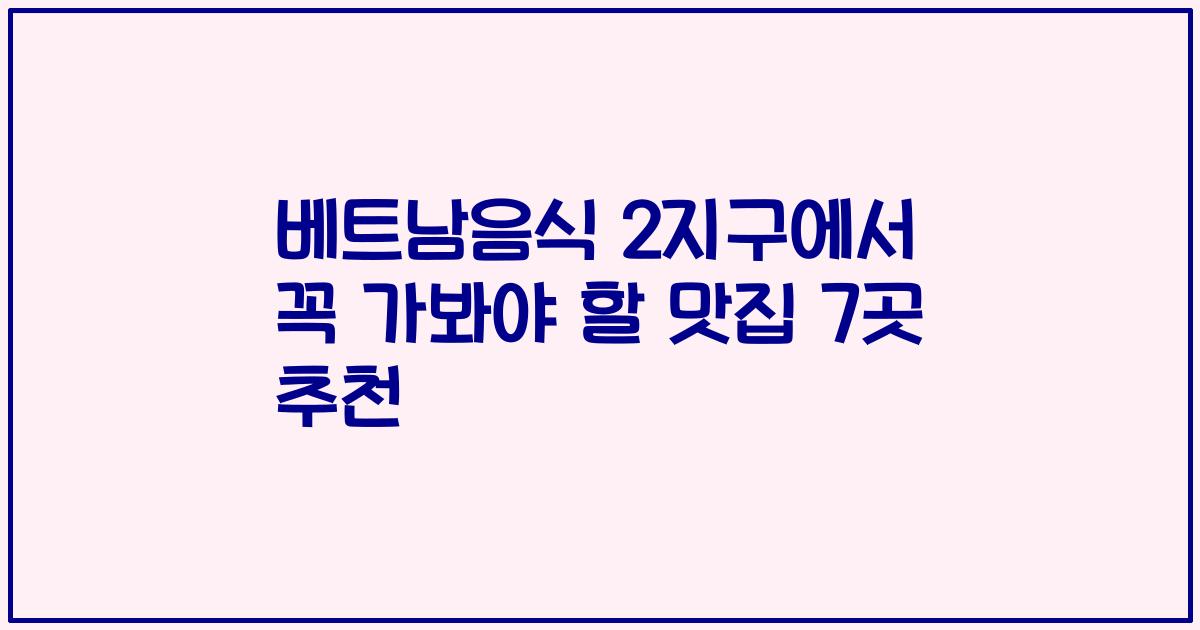 베트남음식 2지구에서 꼭 가봐야 할 맛집 7곳 추천