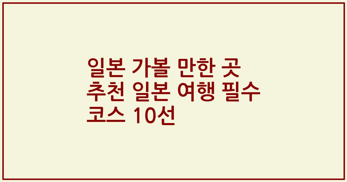 일본 가볼 만한 곳 추천 일본 여행 필수 코스 10선
