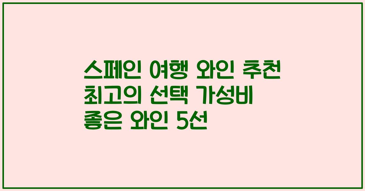 스페인 여행 와인 추천 최고의 선택 가성비 좋은 와인 5선
