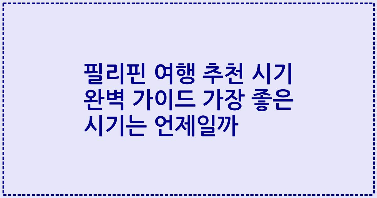 필리핀 여행 추천 시기 완벽 가이드 가장 좋은 시기는 언제일까