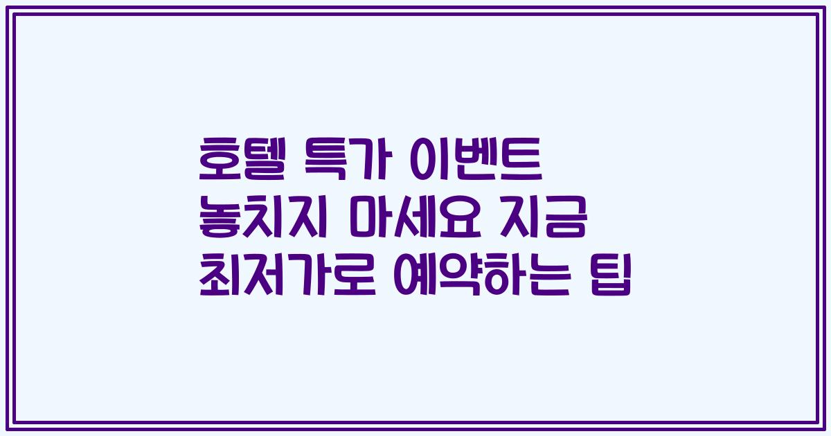 호텔 특가 이벤트 놓치지 마세요 지금 최저가로 예약하는 팁