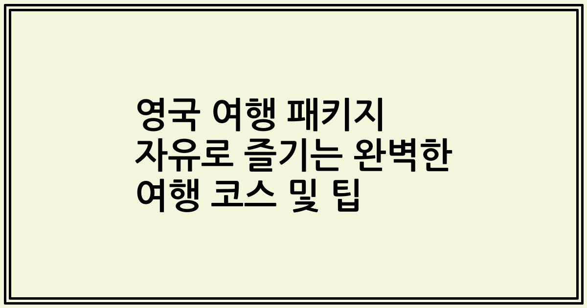 영국 여행 패키지 자유로 즐기는 완벽한 여행 코스 및 팁