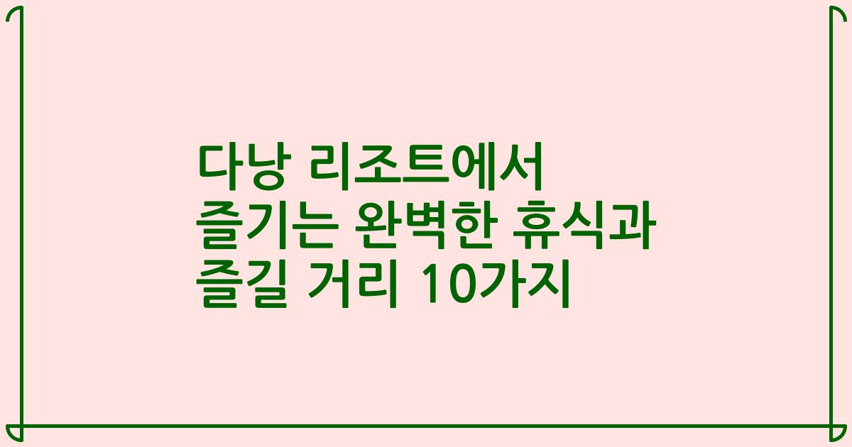 다낭 리조트에서 즐기는 완벽한 휴식과 즐길 거리 10가지