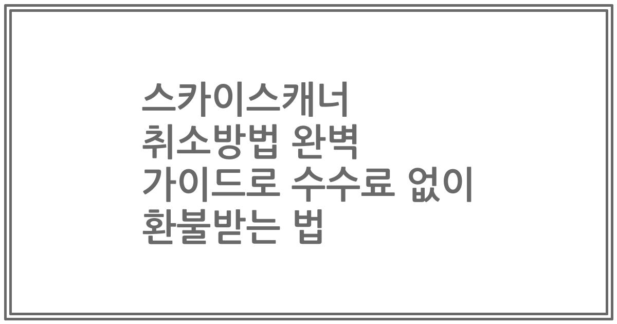 스카이스캐너 취소방법 완벽 가이드로 수수료 없이 환불받는 법