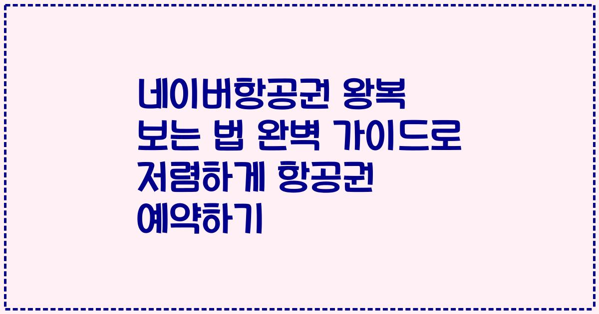 네이버항공권 왕복 보는 법 완벽 가이드로 저렴하게 항공권 예약하기