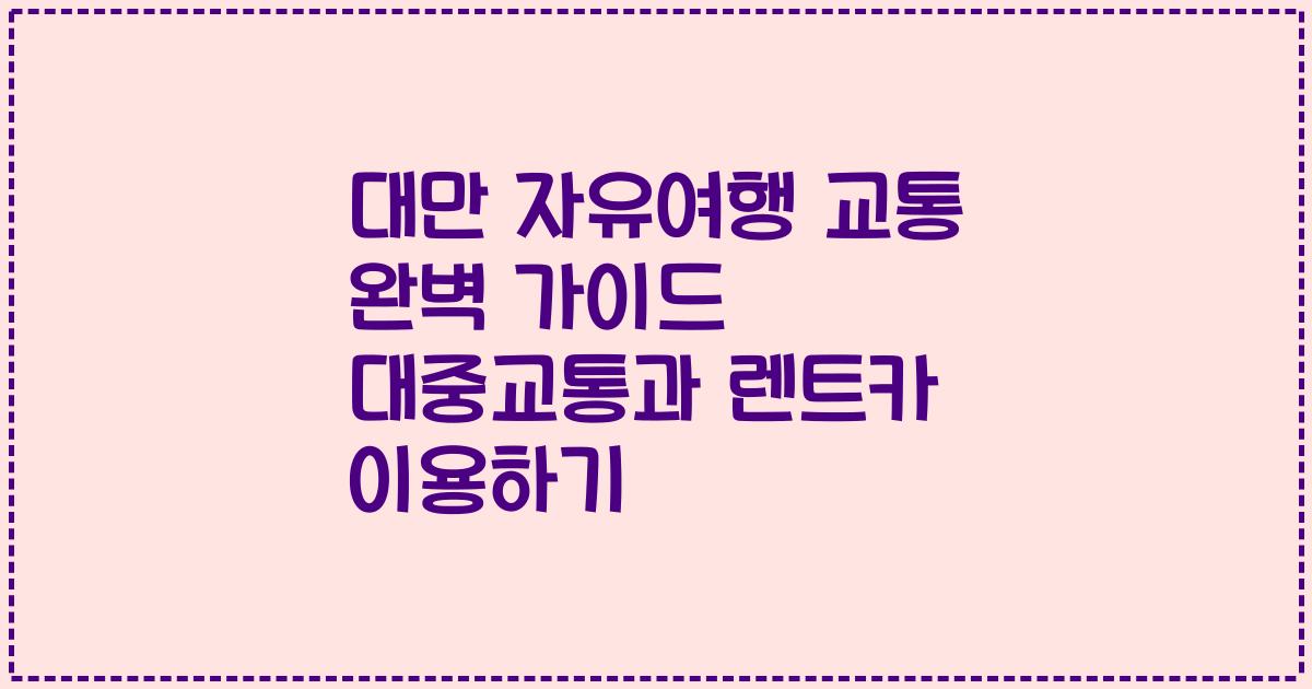 대만 자유여행 교통 완벽 가이드 대중교통과 렌트카 이용하기