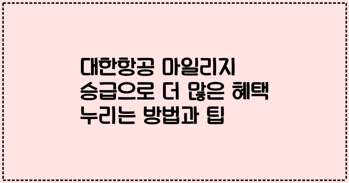 대한항공 마일리지 승급으로 더 많은 혜택 누리는 방법과 팁