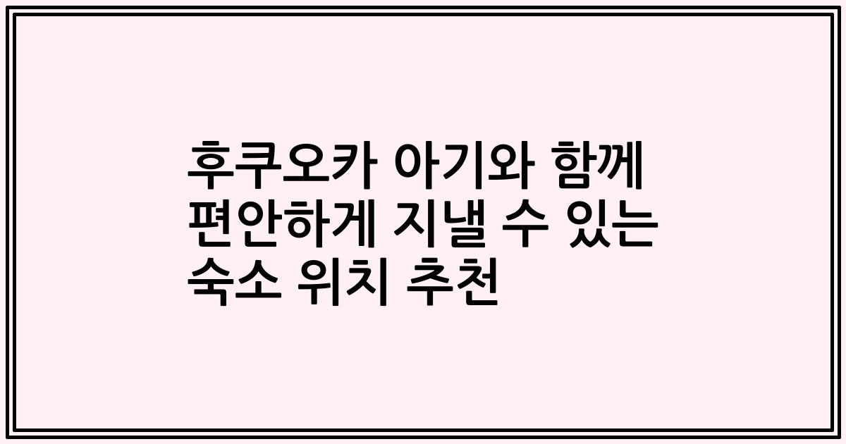 후쿠오카 아기와 함께 편안하게 지낼 수 있는 숙소 위치 추천