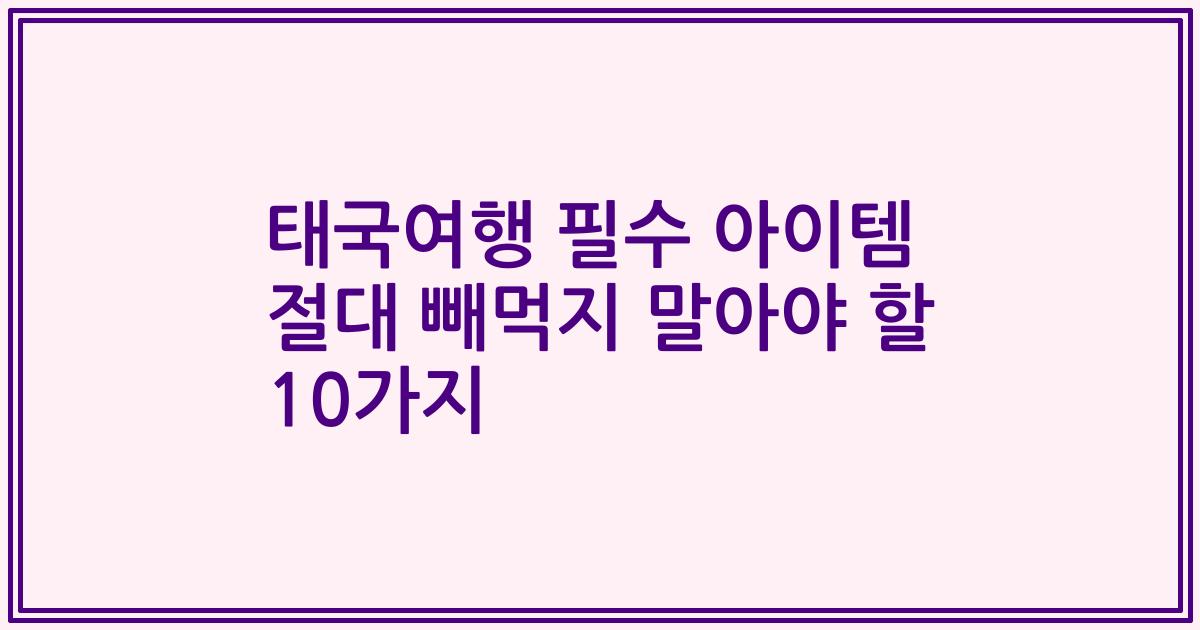 태국여행 필수 아이템 절대 빼먹지 말아야 할 10가지