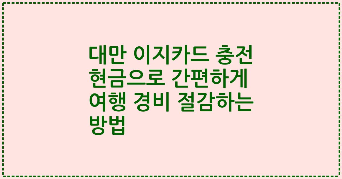 대만 이지카드 충전 현금으로 간편하게 여행 경비 절감하는 방법
