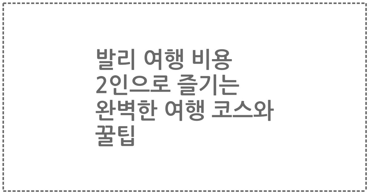 발리 여행 비용 2인으로 즐기는 완벽한 여행 코스와 꿀팁